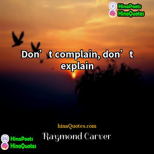Raymond Carver Quotes | Don’t complain, don’t explain.
  